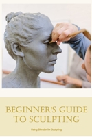 Beginner's Guide to Sculpting: Using Blender for Sculpting B0BKHQ8TQZ Book Cover