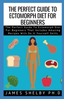 The Perfect Guide to Ectomorph Diet for Beginners: The Perfect Guide To Ectomorph Diet For Beginners That Includes Amazing Recipes With Do It Yourself Skills B08NF1PKCD Book Cover