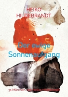 Der ewige Sonnenaufgang: 31 Märchen von Heiko Hildebrandt (German Edition) 3769363035 Book Cover