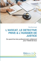 L’AVOCAT, LE DETECTIVE PRIVE & L’HUISSIER DE JUSTICE: Ou quand les trois professionnels collaborent pour l'intérêt de tous 3639801415 Book Cover
