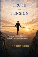 Truth in Tension: Finding Biblical Balance in Life's Hardest Questions B0HCXGRZPB Book Cover