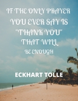 If the Only Prayer You Ever Say Is Thank You That Will Be Enough Eckhart Tolle: A 52 week cultivate an attitude of gratitude. Gratitude journal with inspirational & motivational gratitude quotes insid 1708438300 Book Cover