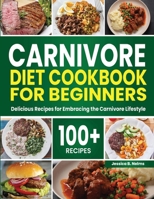 Carnivore Diet Cookbook for Beginners: 100+ Delicious Recipes for Embracing the Carnivore Lifestyle B0CP97LY3T Book Cover