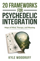 20 Frameworks For Psychedelic Integration: Maps of Mind, Therapy, and Meaning 196885908X Book Cover
