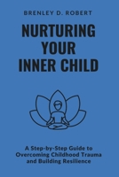 Nurturing Your Inner Child: A Step-by-Step Guide to Overcoming Childhood Trauma and Building Resilience B0DQDNQG9L Book Cover