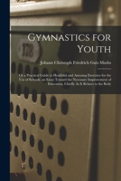 Gymnastics for Youth: Or a Practical Guide to Healthful and Amusing Exercises for the Use of Schools. an Essay Toward the Necessary Improvement of Education, Chiefly As It Relates to the Body 1016395361 Book Cover