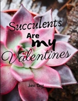Succulents Are My Valentines: Valentine Day Succulents - Succulent Valentine - Valentines Day Cactus B084B35T3X Book Cover