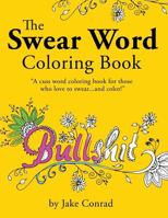 The Swear Word Coloring Book: Cuss Word Coloring Book for Those Who Love to Swear...and Color! If You Are a Fan of Profanity and Swearing Coloring Books, or the Sweary Adult Coloring Book, You Will Lo 1523686715 Book Cover