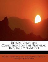 Report Upon the Conditions on the Flathead Indian Reservation 1018326707 Book Cover