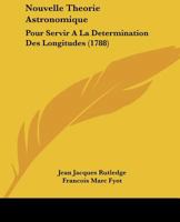 Nouvelle Theorie Astronomique: Pour Servir A La Determination Des Longitudes (1788) 1120013518 Book Cover