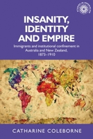 Insanity, Identity and Empire: Immigrants and institutional confinement in Australia and New Zealand, 1873-1910 (Studies in Imperialism MUP) 1526156318 Book Cover
