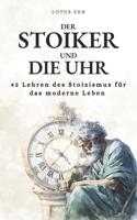 Der Stoiker und die Uhr: 42 Lehren des Stoizismus für das moderne Leben | Persönliche Entwicklung und moralische Exzellenz (German Edition) B0CNVM92XW Book Cover