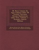 M. Porci Catonis de Agri Cultura Liber: M. Terenti Varronis Rerum Rusticarum Libri Tres, Volume 1 - Primary Source Edition 1019122382 Book Cover