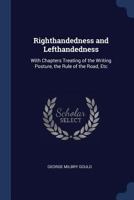 Righthandedness and Lefthandedness; With Chapters Treating of the Writing Posture, the Rule of the Road, Etc 1149089121 Book Cover