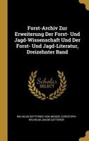 Forst-Archiv Zur Erweiterung Der Forst- Und Jagd-Wissenschaft Und Der Forst- Und Jagd-Literatur, Dreizehnter Band 1022857967 Book Cover