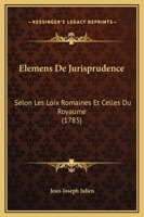 Elemens De Jurisprudence: Selon Les Loix Romaines Et Celles Du Royaume (1785) 1166208370 Book Cover