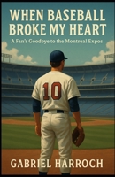 When Baseball Broke My Heart: A Fan’s Goodbye to the Montreal Expos B0FK4S7MGD Book Cover