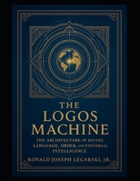 The Logos Machine: The Architecture of Divine Language, Order, and Universal Intelligence B0F9DFRJZZ Book Cover