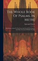 The Whole Book Of Psalms, In Metre: With Hymns, Suited To The Feasts And Fasts Of The Church, And Other Occasions Of Public Worship 1020630744 Book Cover