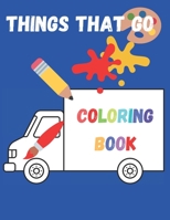 Things That Go Coloring Book: Toddlers Coloring Book with Planes, Trucks, Cars, Tractors and More. Perfect for Kids 2-5 B08NZ3Y7H3 Book Cover