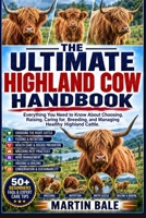 THE ULTIMATE HIGHLAND COW HANDBOOK: Everything You Need to Know About Choosing, Raising, Caring for, Breeding, and Managing Healthy Highland Cattle. B0HDKH5RY7 Book Cover
