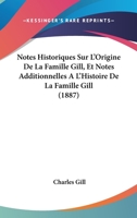 Notes Historiques Sur L'Origine De La Famille Gill, Et Notes Additionnelles A L'Histoire De La Famille Gill (1887) 116748116X Book Cover
