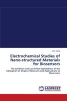 Electrochemical Studies of Nano-structured Materials for Biosensors: The Synthesis and Size Effect Dependence of the Adsorption of Organic Molecules and Applications to Biosensors 3838300270 Book Cover