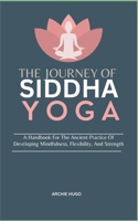 THE JOURNEY OF SIDDHA YOGA: A Handbook For The Ancient Practice Of Developing Mindfulness, Flexibility, And Strength B0DS9LWXBL Book Cover