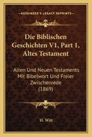 Die Biblischen Geschichten V1, Part 1, Altes Testament: Alten Und Neuen Testaments Mit Bibelwort Und Freier Zwischenrede (1869) 1168143179 Book Cover