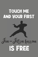 Touch Me and Your First Jiu-Jitsu Lesson Is Free: Jiu-Jitsu Gift - Lined Notebook Journal Featuring Martial Art 1708189149 Book Cover