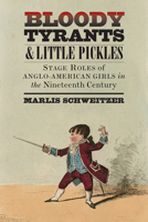 Bloody Tyrants and Little Pickles: Stage Roles of Anglo-American Girls in the Nineteenth Century 1609387368 Book Cover