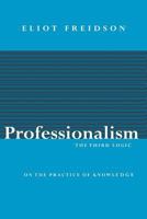 Professionalism, the Third Logic: On the Practice of Knowledge 0226262030 Book Cover