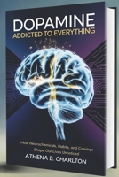 Dopamine: Addicted to Everything: How Neurochemicals, Habits, and Cravings Shape Our Lives Unnoticed B0GL1W8MX4 Book Cover