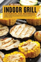 Indoor Grill Cookbook For Beginners: A Complete Beginners Guide To Delicious Indoor Grilling Recipes Using New Grilling Techniques To Discover Succulent Meals To Make At Home And Enjoy Them With Your  1801869480 Book Cover