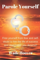 PAROLE YOURSELF: Free yourself from fear and self-doubt to live the life of success and abundance you deserve! (Motivation) 1981064990 Book Cover