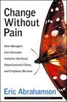 Change Without Pain: How Managers Can Overcome Initiative Overload, Organizational Chaos, and Employee Burnout 157851827X Book Cover