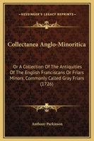 Collectanea Anglo-Minoritica: Or A Collection Of The Antiquities Of The English Franciscans Or Friars Minors, Commonly Called Gray Friars 116661381X Book Cover