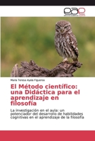 El Método científico: una Didáctica para el aprendizaje en filosofía: La investigación en el aula: un potenciador del desarrollo de habilidades ... aprendizaje de la filosofía 613903602X Book Cover