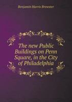 The new public buildings on Penn Square, in the city of Philadelphia: Address of Hon. Benjamin Harris Brewster, at the laying of the corner stone, ... and progress of the work up to Janua 3337713432 Book Cover