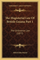 The Magisterial Law Of British Guiana Part 1: The Ordinance Law 1120968577 Book Cover