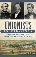 Unionists in Virginia: Politics, Secession and Their Plan to Prevent Civil War (Civil War Series) 1540212025 Book Cover