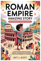 Roman Empire Amazing Story: The Complete History for Kids: A Journey of Brave Warriors, Powerful Kingdoms, and Inspiring Heroes Who Shaped a New World and Bridged Two Civilizations B0FT3Y2BJ8 Book Cover