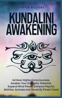 Kundalini Awakening: Achieve Higher Consciousness, Awaken Your Energetic Potential, Expand Mind Power, Enhance Psychic Abilities, Activate and Decalcify Pineal Gland 1954797222 Book Cover