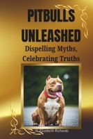 Pitbulls Unleashed: Dispelling Myths, Celebrating Truths: The Truth Behind the Breed and Why They Deserve a Second Chance B0DTHM81DR Book Cover