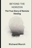 Beyond the Horizon: The True Story of Remote Viewing, Government Secrets, and the Science of Seeing at a Distance B0GVRXXYDX Book Cover