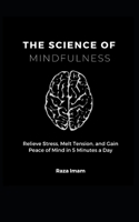 The Science of Mindfulness: Relieve Stress, Melt Tension, and Gain Peace of Mind in 5 Minutes a Day (Train Your Brain) B0863S9XMG Book Cover