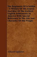 The Beginners of a Nation, a History of the Source and Rise of the Earliest English Settlements in America With Special Reference to the Life and Character of the People 1978104936 Book Cover