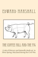 The Coffee Mill and the Pig: A tale of thievery and dastardly deeds in Silver Spring, Maryland set during the Civil War. 1546578161 Book Cover