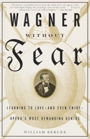Wagner Without Fear: Learning to Love--and Even Enjoy--Opera's Most Demanding Genius 0375700544 Book Cover
