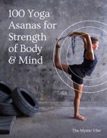 100 Yoga Asanas for Strength of Body & Mind: A complete yoga pose resource guide for beginners and advanced yoga practitioners 0989506282 Book Cover